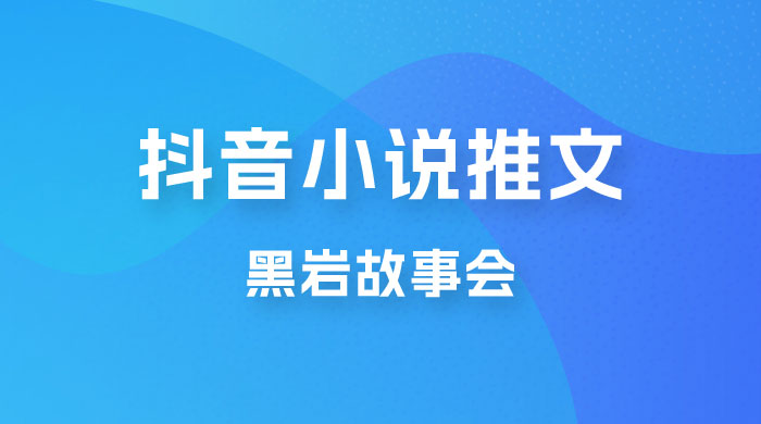 抖音小说推文项目玩法拆解，黑岩故事会，操作简单 0 门槛 - 区块之眼 - 区块之眼