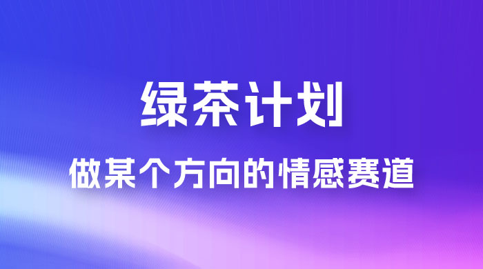 “绿茶计划”，爆火的蓝海项目，着重做某个方向的情感赛道，小白也能轻松月入 2w+ - 区块之眼 - 区块之眼