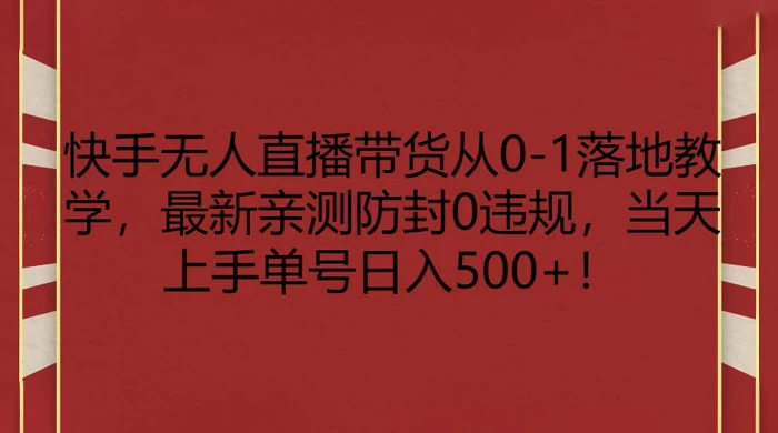 快手无人直播带货从 0-1 落地教学，最新亲测防封 0 违规，当天上手单号日入 500+ - 区块之眼 - 区块之眼