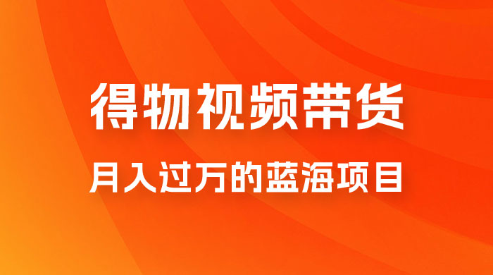 得物视频带货，月入过万的蓝海项目 - 区块之眼 - 区块之眼
