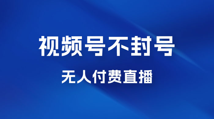视频号不封号无人付费直播，流量印刷机最新玩法 - 区块之眼 - 区块之眼