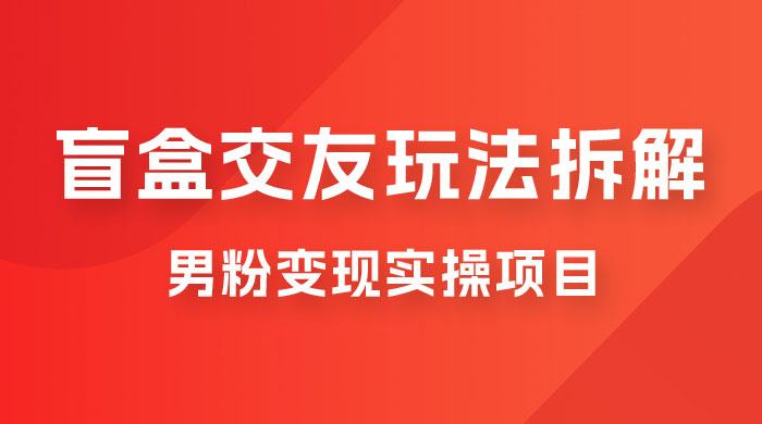 盲盒交友 5.0 玩法拆解：男粉变现实操项目，亲测变现效果极好 - 区块之眼 - 区块之眼