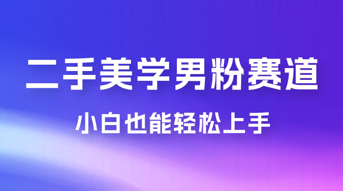 二手美学男粉赛道，长期蓝海项目，免费提供素材，0 基础小白也能轻松上手 - 区块之眼 - 区块之眼