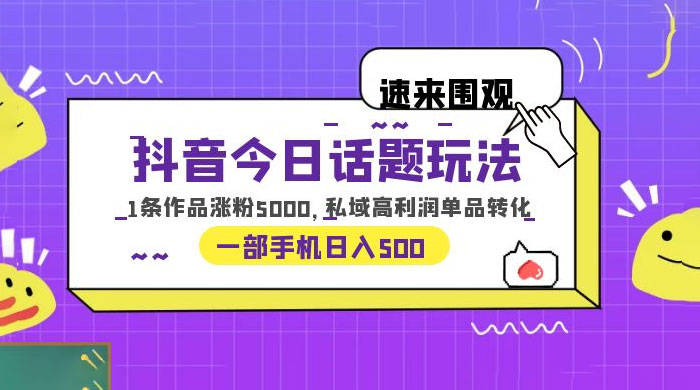 抖音今日话题玩法：单条作品涨粉上千，私域高利润单品转化 - 区块之眼 - 区块之眼