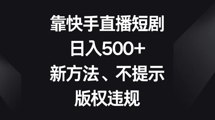 靠快手直播短剧，日入500+，新方法、不提示版权违规 - 区块之眼 - 区块之眼