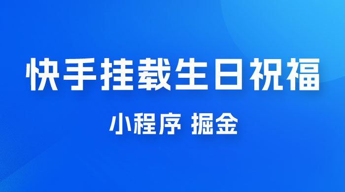 快手挂载生日祝福小程序，一天收入 300+，小白轻松上手 - 区块之眼 - 区块之眼