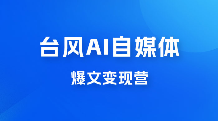 台风 AI 自媒体 · 爆文变现营，14天用 GPT 创作提效 10 倍（ 12 节课） - 区块之眼 - 区块之眼
