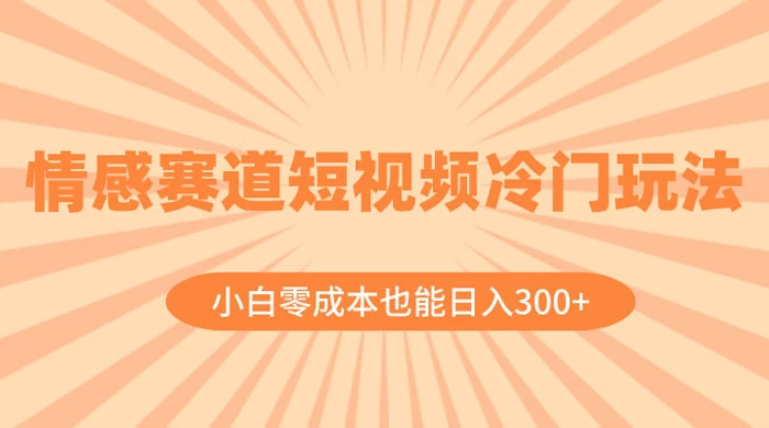 情感赛道短视频冷门玩法，小白零成本也能日入 300+ - 区块之眼 - 区块之眼