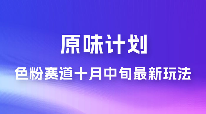 仅揭秘：原味计划，色粉赛道十月中旬最新玩法 弯道超车单天变现 700+ 小白轻松上手 - 区块之眼 - 区块之眼