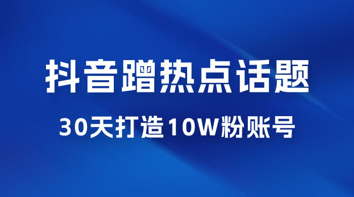 抖音蹭热点话题：30 天打造 10w 粉账号。每天操作半小时，带货收徒，轻松实现月入过万 - 区块之眼 - 区块之眼