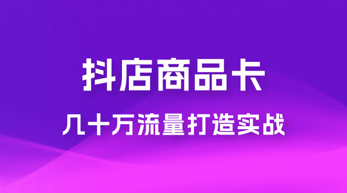 抖店·商品卡几十万流量打造实战，从新号起店到一天几十万搜索、推荐流量完整实操步骤 - 区块之眼 - 区块之眼