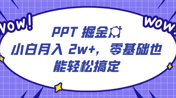PPT 掘金术：小白月入 2w+，零基础也能轻松搞定，保姆式教学，无脑操作即可 - 区块之眼 - 区块之眼
