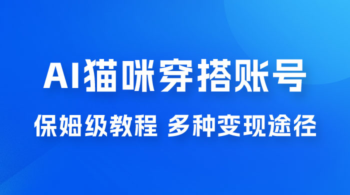 AI 猫咪穿搭账号玩法拆解，保姆级教程，起号容易，多种变现途径 - 区块之眼