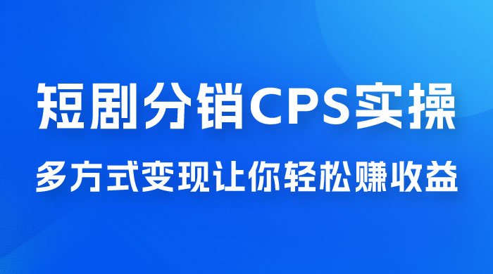 全新短剧全新升级玩法，短剧分销 cps 项目实操教学，多方式变现让你轻松赚收益 - 区块之眼 - 区块之眼