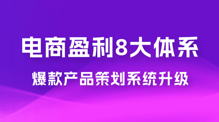 电商盈利 8 大体系：产品做强​ · 爆款产品策划系统升级线上课，全盘布局更能实现利润突破（共 20 节） - 区块之眼 - 区块之眼
