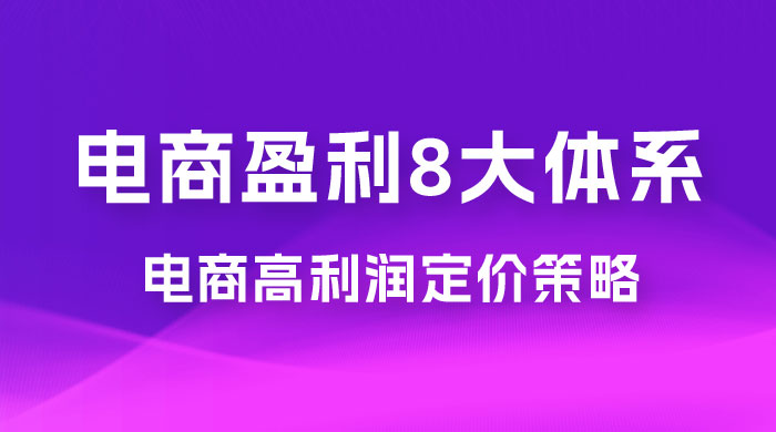 电商盈利 8 大体系：利润篇 · 利润定准电商高利润定价策略线上课（共 16 节） - 区块之眼 - 区块之眼