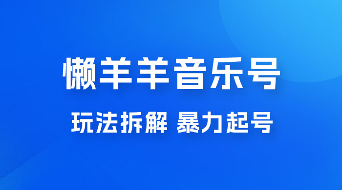 抖音懒羊羊音乐号玩法拆解，暴力起号，小白也能月入过万 - 区块之眼 - 区块之眼