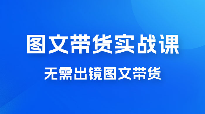 图文带货实战课：无需出镜图文带货 2023 新风口，快速出爆款（ 33 节） - 区块之眼 - 区块之眼