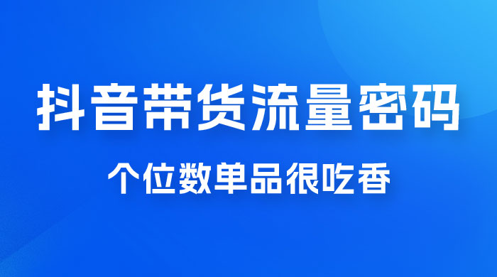 撬开抖音带货流量的终极密码，个位数单品很吃香，新手容易操作 - 区块之眼 - 区块之眼
