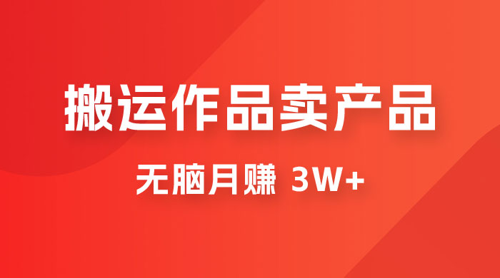 搬运作品卖产品一件 9.9，无脑月赚 3w+，附带全套实操课程（揭秘） - 区块之眼 - 区块之眼