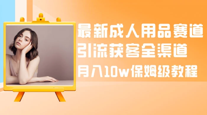 最新成人用品赛道引流获客全渠道，月入 10w 保姆级教程 - 区块之眼 - 区块之眼