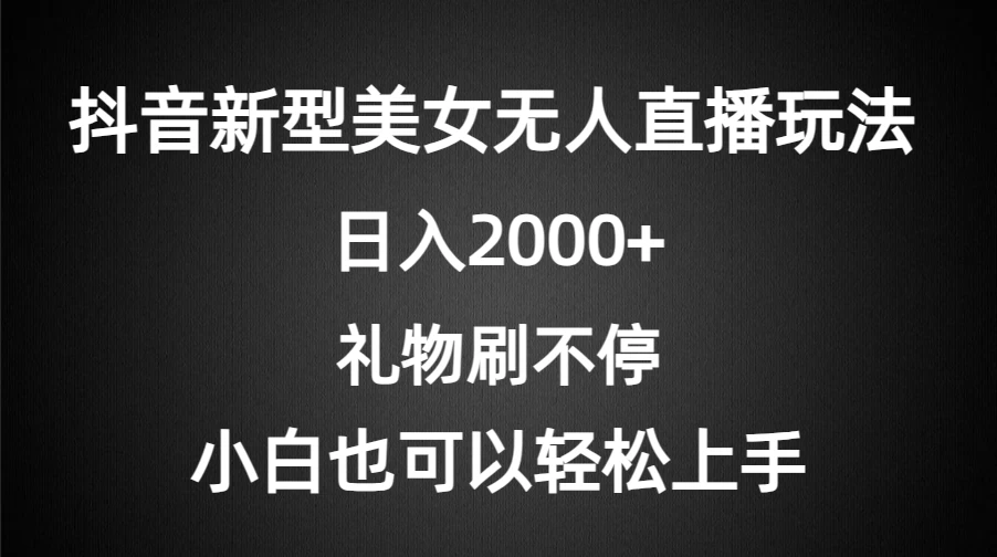 抖音新型美女无人直播玩法，礼物刷不停，小白轻松上手，日入2000+ - 区块之眼 - 区块之眼