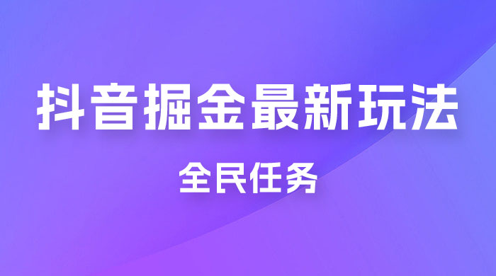 外面收费 899 的抖音掘金最新玩法，一个任务  200~600（揭秘） - 区块之眼