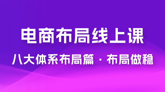 电商盈利 8 大体系：布局篇 · 布局做稳，成为大店的电商布局线上课（ 16 节课） - 区块之眼 - 区块之眼