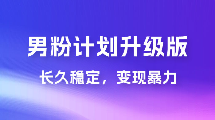 男粉计划升级版，日入 1000+ 详细课程，长久稳定，变现暴力 - 区块之眼 - 区块之眼