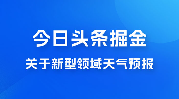 今日头条掘金新玩法，关于新型领域天气预报，AI 一键生成两分钟一篇文章 - 区块之眼 - 区块之眼
