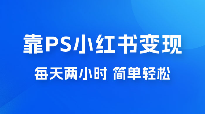 靠 PS 小红书变现，小白做这个赛道非常吃香，每天两小时，简单轻松且暴利 - 区块之眼 - 区块之眼