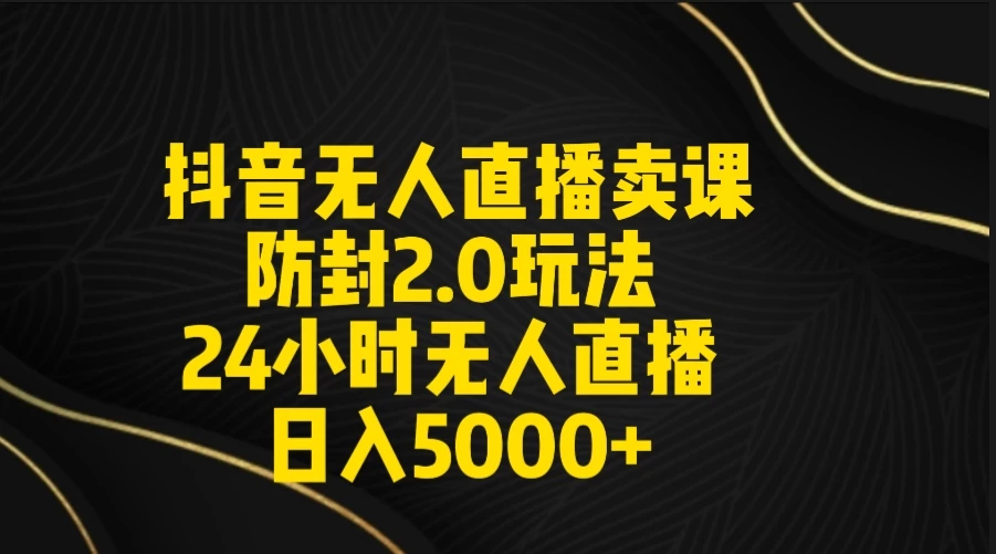 抖音无人直播卖课防封2.0玩法 24小时日不落直播间 日入5000+ 附直播素材+音频 - 区块之眼 - 区块之眼