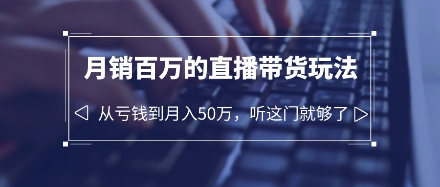 老板必学：月销百万的直播带货玩法，从亏钱到月入 50 万，听这门就够了 - 区块之眼 - 区块之眼