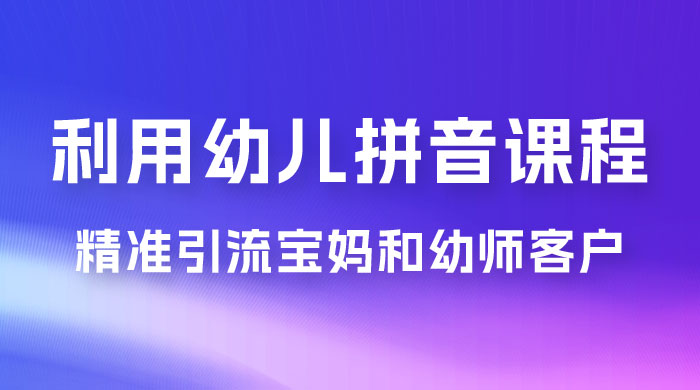 利用幼儿拼音课程，精准引流宝妈和幼师客户，一部手机有手就行，多种变现方式（附资料 116 G） - 区块之眼 - 区块之眼