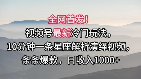 全网首发！视频号最新冷门玩法，10分钟一条星座解析演绎视频，条条爆款，日收入1000+ - 区块之眼 - 区块之眼