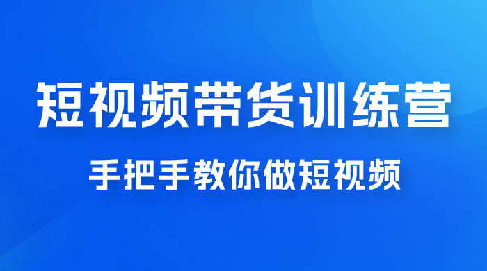 短视频带货训练营 18 期，手把手教你做短视频带货出单，听话照做，保证出单 - 区块之眼 - 区块之眼