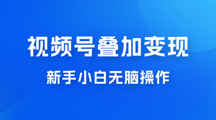 视频号叠加变现，新蓝海项目，新手小白无脑操作，日入600+ - 区块之眼 - 区块之眼