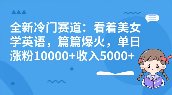 全新冷门赛道：看着美女学英语，篇篇爆火，单日涨粉 10000+ 收入 5000+ - 区块之眼 - 区块之眼