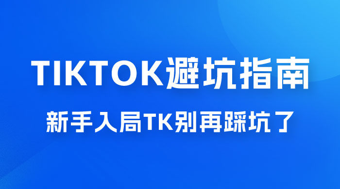 TikTok · 避坑指南，新手入局 Tk 别再踩坑了（共 10 节课） - 区块之眼 - 区块之眼