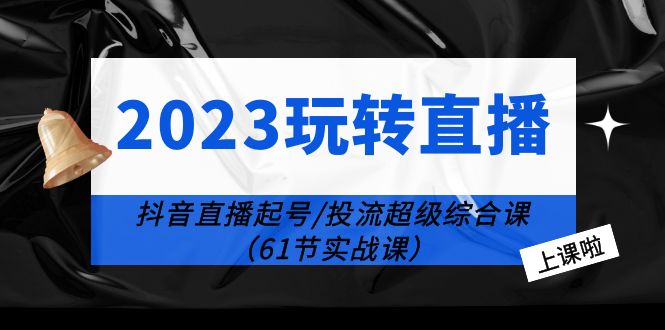 2023 玩转直播线上课：抖音直播起号-投流超级干货「61节实战课」 - 区块之眼 - 区块之眼