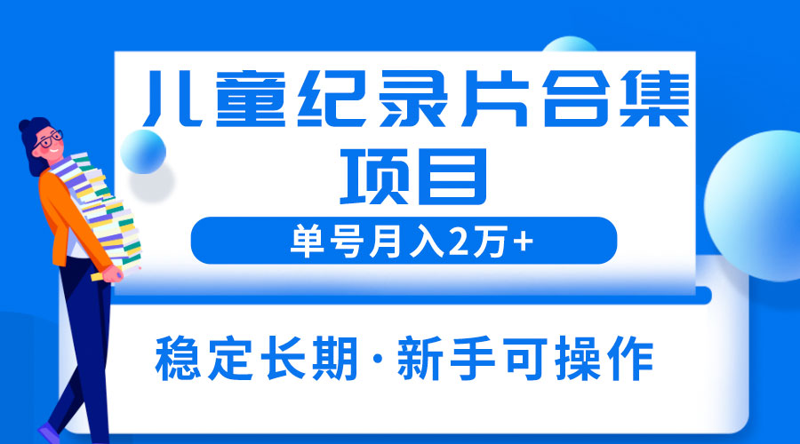 2023儿童纪录片合集项目：单个账号轻松月入过万 - 区块之眼 - 区块之眼