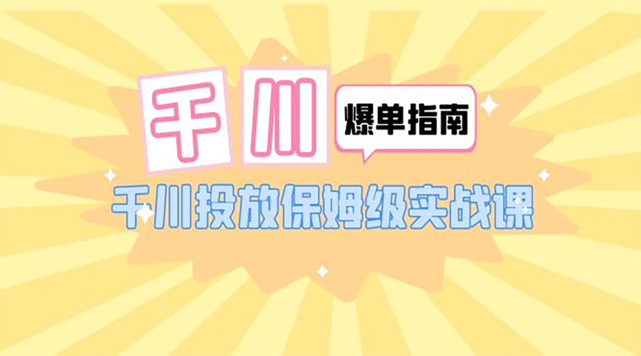 千川 · 爆单实战指南：千川投放保姆级实战课「 22 节课时」 - 区块之眼 - 区块之眼