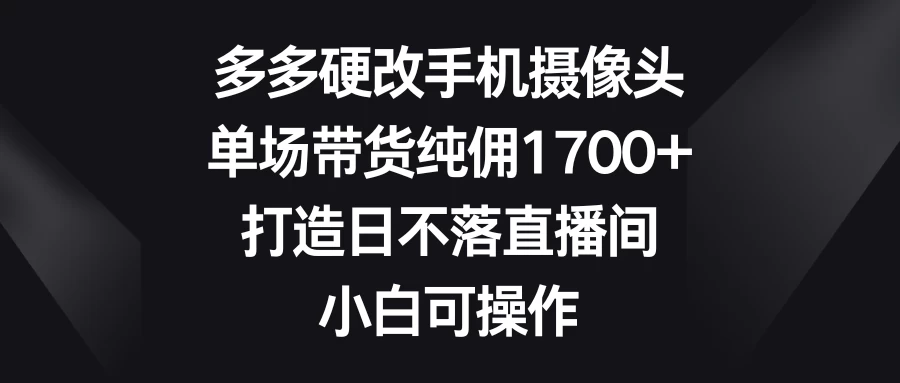 多多硬改手机摄像头，单场带货纯佣1700+，打造日不落直播间，小白可操作 - 区块之眼 - 区块之眼