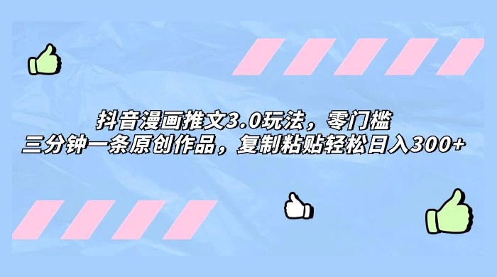 抖音漫画推文 3.0 玩法，零门槛，三分钟一条原创作品，复制粘贴轻松日入 300+ - 区块之眼 - 区块之眼