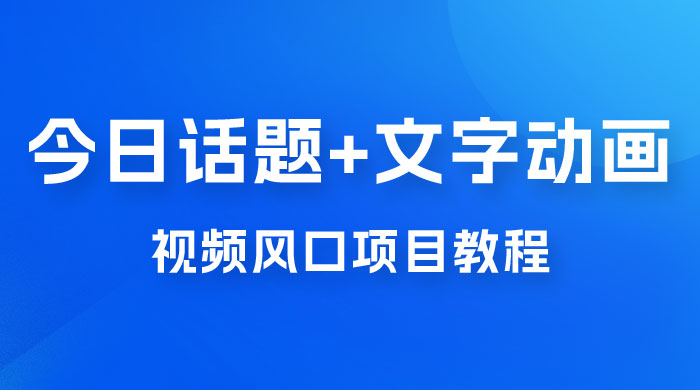 最新今日话题+文字动画视频风口项目教程，单条作品百万流量，月入过万 - 区块之眼 - 区块之眼