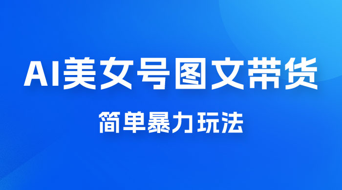抖音 AI 美女号图文带货，简单暴力玩法，轻松月入五位数 - 区块之眼 - 区块之眼