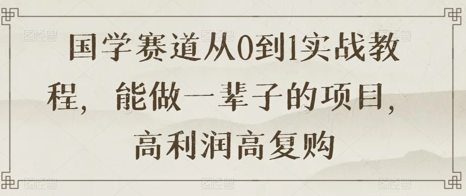 国学赛道从 0 到 1 实战教程，能做一辈子的项目，高利润高复购 - 区块之眼 - 区块之眼