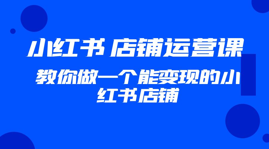 2023 小红书 · 店铺运营课：教你做一个能变现的小红书店铺 - 区块之眼 - 区块之眼