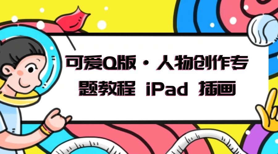 可爱 Q 版 · 人物创作专题教程 iPad 插画：萌系色彩与 Q 版人物课程 - 区块之眼 - 区块之眼