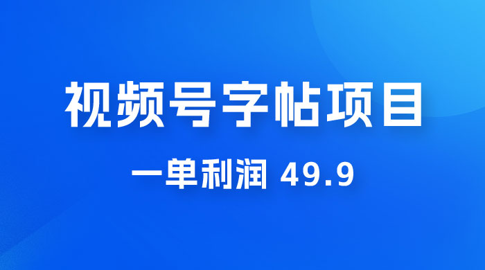 零成本创业：视频号字帖项目，一单利润 49.9 ，每天轻松1000+ - 区块之眼 - 区块之眼